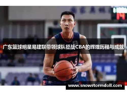 广东篮球明星易建联带领球队征战CBA的辉煌历程与成就