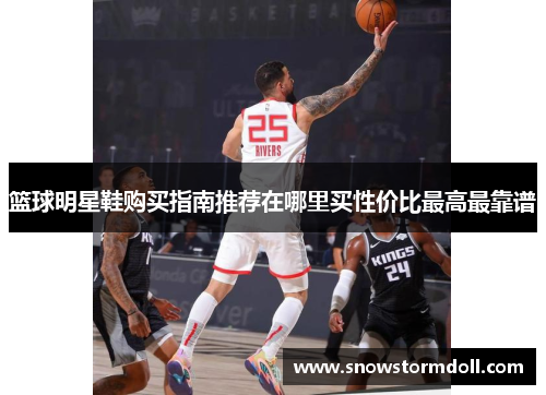 篮球明星鞋购买指南推荐在哪里买性价比最高最靠谱