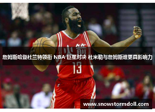 詹姆斯哈登杜兰特领衔 NBA 巨星对决 杜米勒与詹姆斯谁更具影响力